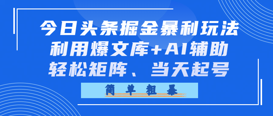 今日头条掘金暴利玩法，利用爆文库+AI辅助，轻松矩阵、当天起号-洛柒笔记