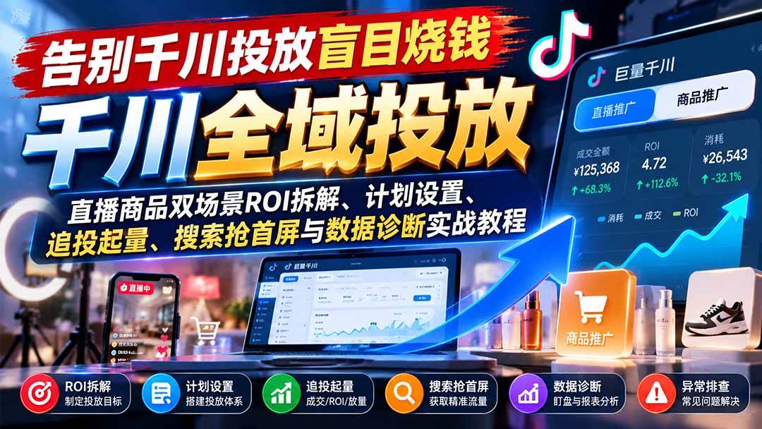 （21079期）告别千川投放盲目烧钱：直播商品双场景ROI拆解、计划设置、追投起量、搜索抢首屏与数据诊断实战教程-洛柒笔记