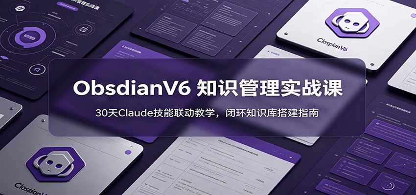 ObsidianV6 知识管理实战课：30天Claude技能联动教学，闭环知识库搭建指南-洛柒笔记