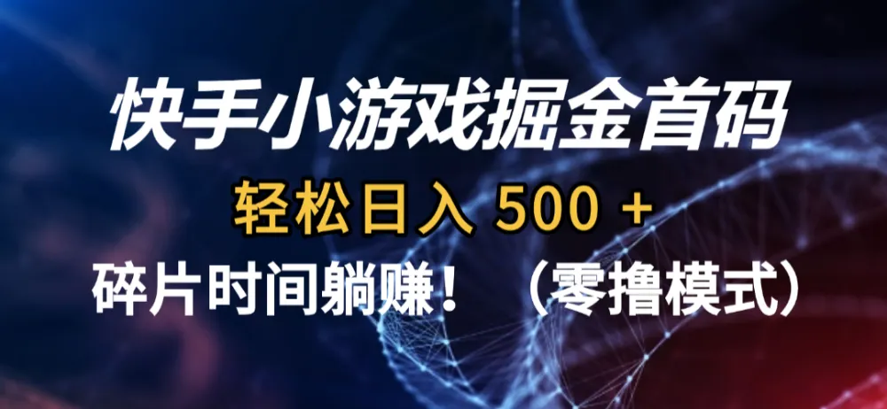 碎片时间躺赚！快手小游戏掘金首码（零撸模式），轻松日入 500 +-洛柒笔记