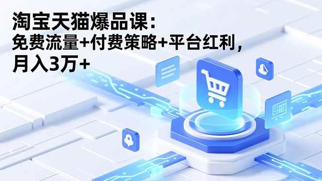 （16631期）淘宝天猫爆品课：免费流量+付费策略+平台红利，月入3万+-洛柒笔记