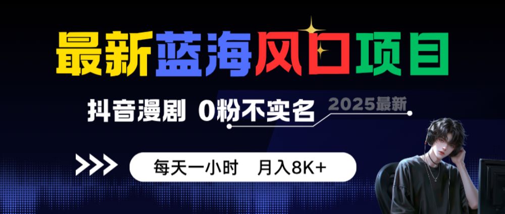 最新蓝海风口项目，抖音漫剧，0粉不实名 每天一小时，月入8K+-洛柒笔记