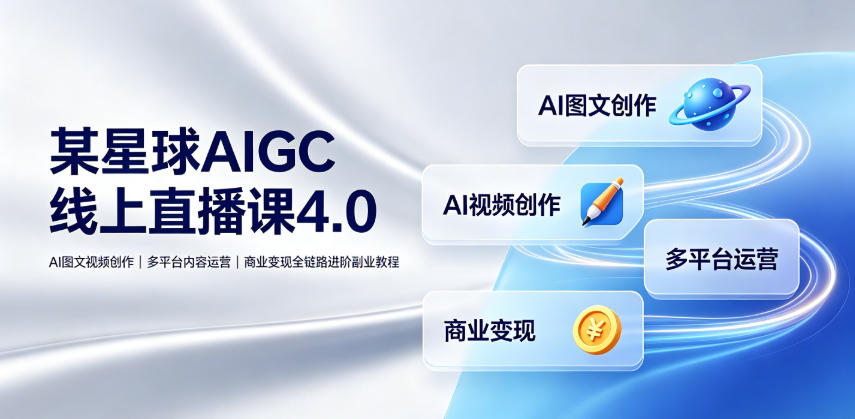 某星球AIGC线上直播课4.0｜AI图文视频创作、多平台内容运营、商业变现全链路进阶副业教程-洛柒笔记