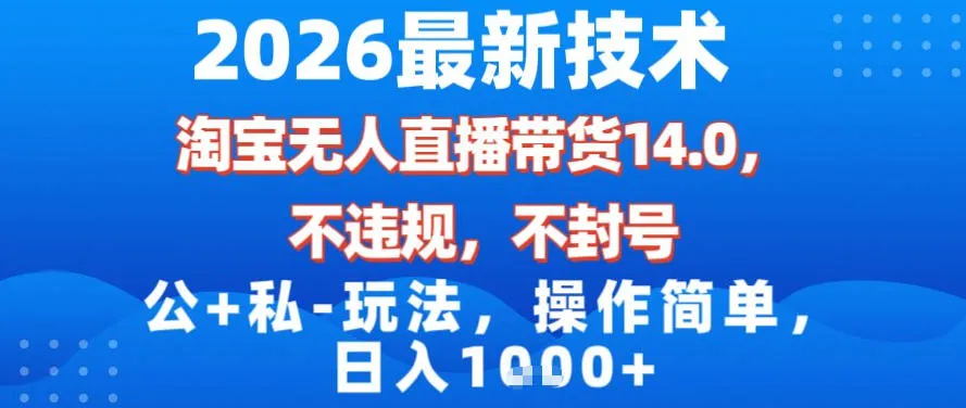 2026最新技术，淘宝无人直播带货14.0，不封号，不违规，公+私玩法，操作简单，日入1k-洛柒笔记