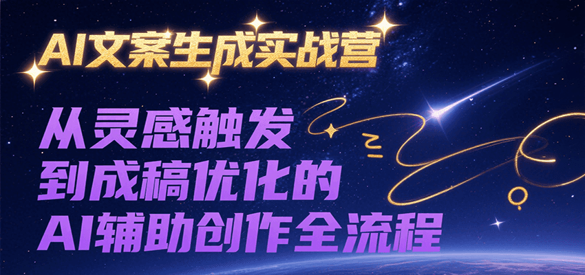 AI文案生成实战营，从灵感触发到成稿优化的AI辅助创作全流程-洛柒笔记
