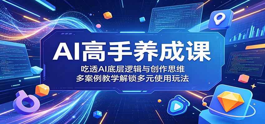 AI高手养成课：吃透AI底层逻辑与创作思维，多案例教学解锁多元使用玩法-洛柒笔记