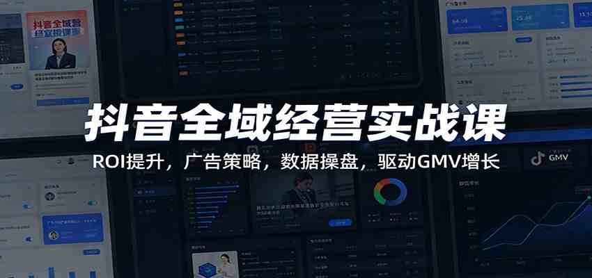 抖音全域经营实战课：ROI提升，广告策略，数据操盘，驱动GMV增长-洛柒笔记