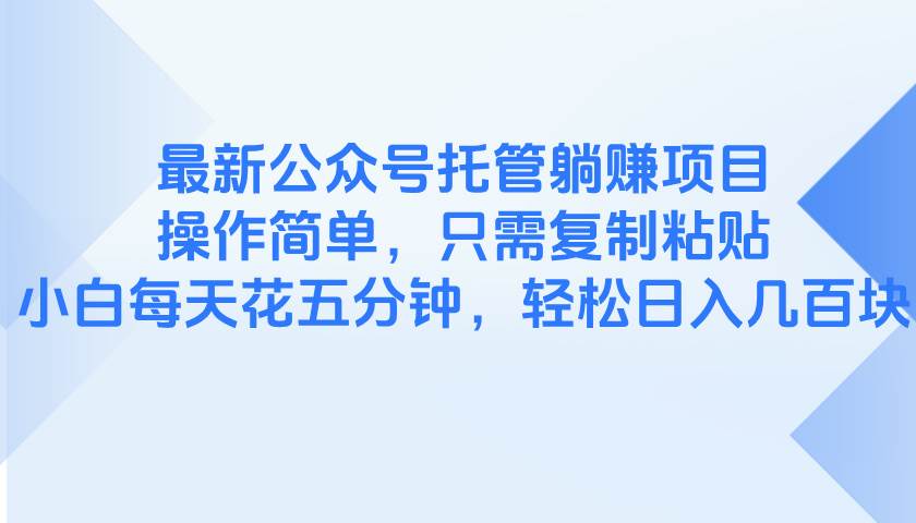 图片[1]-（14655期）最新公众号托管躺赚项目，操作简单，只需复制粘贴，小白每天花五分钟，…-洛柒笔记