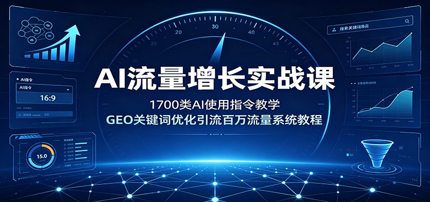 AI流量增长实战课：1700类AI使用指令教学，GEO关键词优化引流百万流量系统教程-洛柒笔记