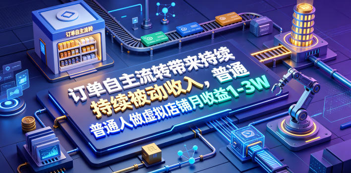 订单自主流转带来持续被动收入，普通人做虚拟店铺月收益1-3W【揭秘】-洛柒笔记
