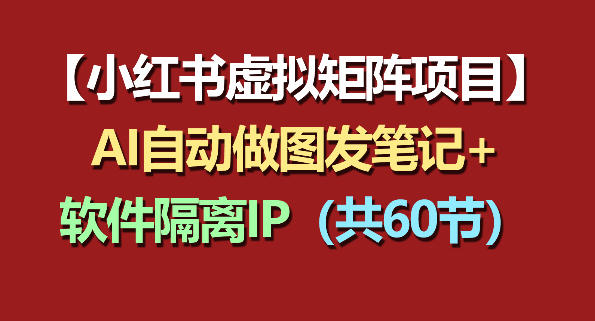 小红书虚拟矩阵项目：软件隔离IP+AI自动做图发笔记（共60节）-洛柒笔记