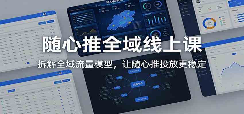 随心推全域线上课：拆解全域流量模型，让随心推投放更稳定-洛柒笔记