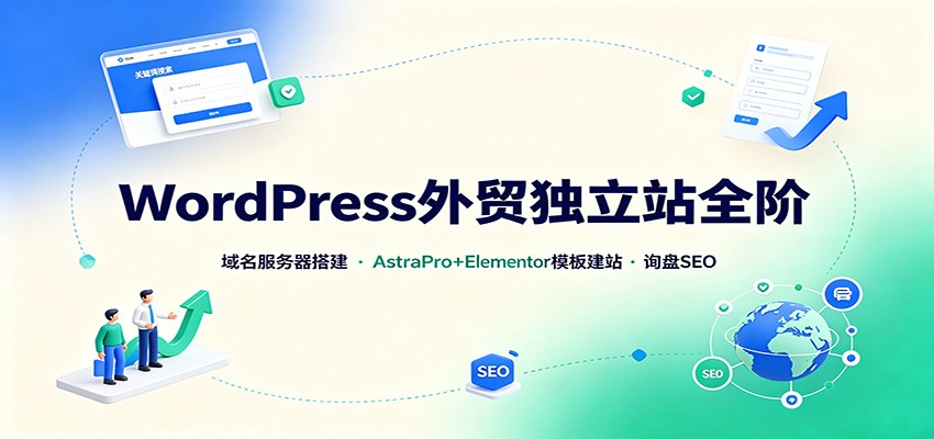 WordPress外贸独立站全阶：域名服务器搭建，AstraPro+Elementor模板建站与询盘询盘SEO-洛柒笔记