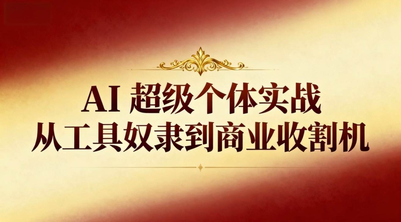 （16718期）AI超级个体实战：从工具奴隶到商业收割机-洛柒笔记