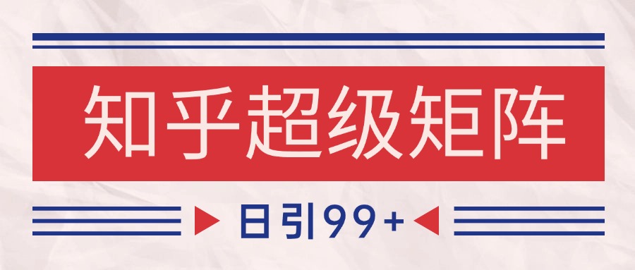知乎超级矩阵玩法引流高质量精准粉SEO覆盖 日变现4000+-洛柒笔记