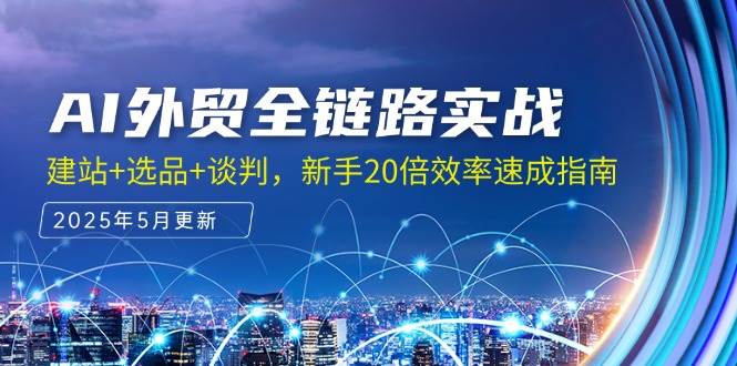 （14907期）AI外贸全链路实战，建站+选品+谈判，新手20倍效率速成指南-洛柒笔记