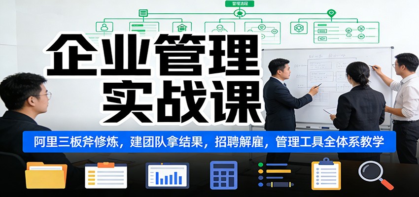 企业管理实战课：阿里三板斧修炼，建团队拿结果，招聘解雇，管理工具全体系教学-洛柒笔记
