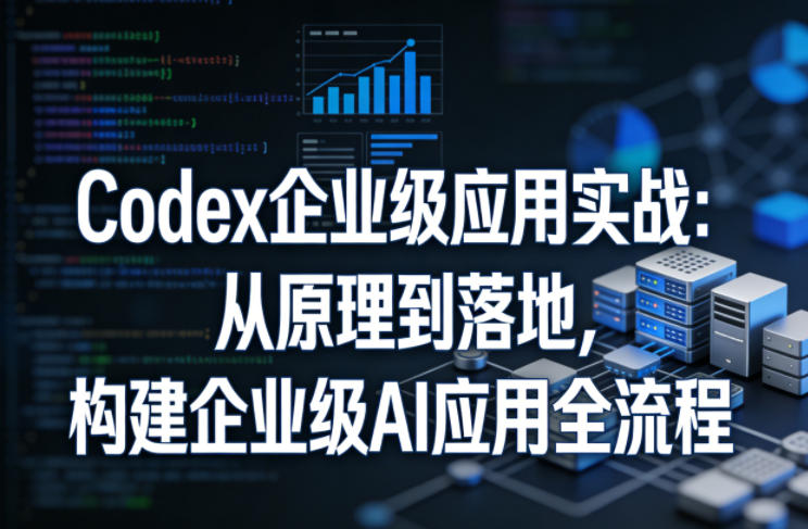 Codex企业级应用实战：从原理到落地，构建企业级AI应用全流程（更新）-洛柒笔记