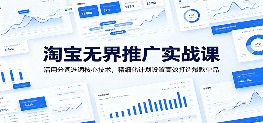 淘宝无界推广实战课：活用分词选词核心技术，精细化计划设置高效打造爆款单品-洛柒笔记