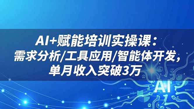 （16517期）AI+赋能培训实操课：需求分析/工具应用/智能体开发，单月收入突破3万-洛柒笔记