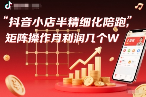 抖店半精细化铺货【1期+2期】，抖音小店半精细化陪跑，矩阵操作月利润几个W（更新12月）-洛柒笔记