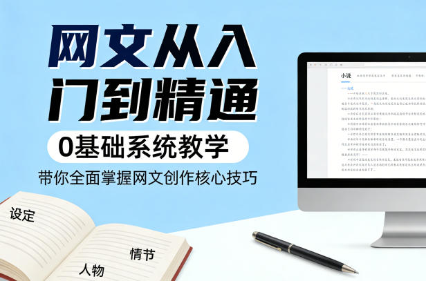 网文从入门到精通，0基础系统教学，带你全面掌握网文创作核心技巧-洛柒笔记