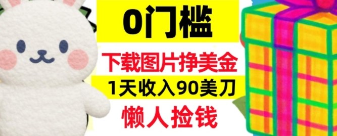 下载图片挣美刀，1天收入90刀，懒人捡钱，0门槛-洛柒笔记