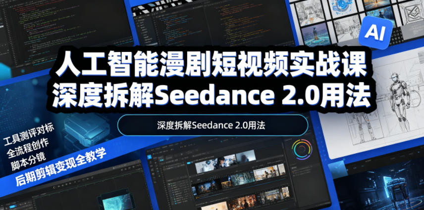 人工智能漫剧短视频实战课，深度拆解Seedance 2.0用法，工具测评对标+全流程创作+脚本分镜+后期剪辑变现全教学-洛柒笔记