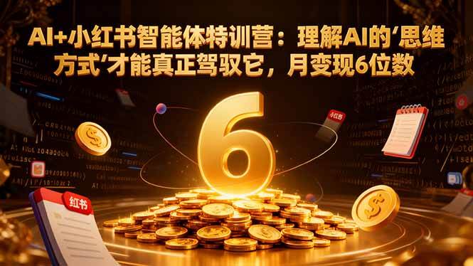 （16941期）AI+小红书智能体特训营2.0-更新：理解AI的思维方式才能真正驾驭它，月变现6位数-洛柒笔记