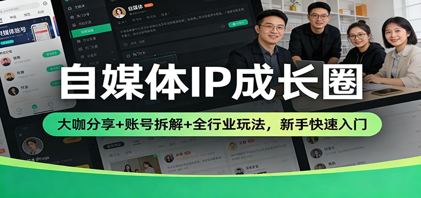 自媒体IP成长圈：大咖分享+账号拆解+全行业玩法，新手快速入门-洛柒笔记