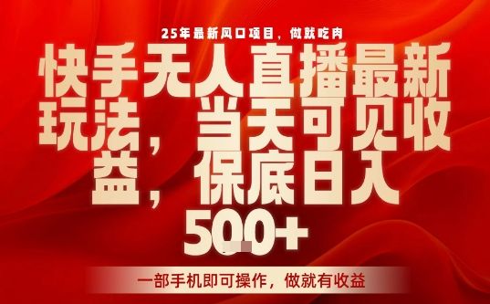 25年最新风口项目，快手无人直播，当天做当天出收益，不违规，一部手机即可操作，保底日入5张+【揭秘】-洛柒笔记