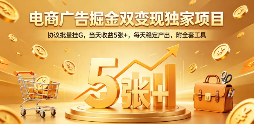 电商广告掘金双变现独家项目，协议批量挂G，当天收益5张+，每天稳定产出，附全套工具-洛柒笔记