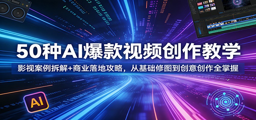 50种AI爆款视频创作教学：影视案例拆解+商业落地攻略，从基础修图到创意创作全掌握-洛柒笔记