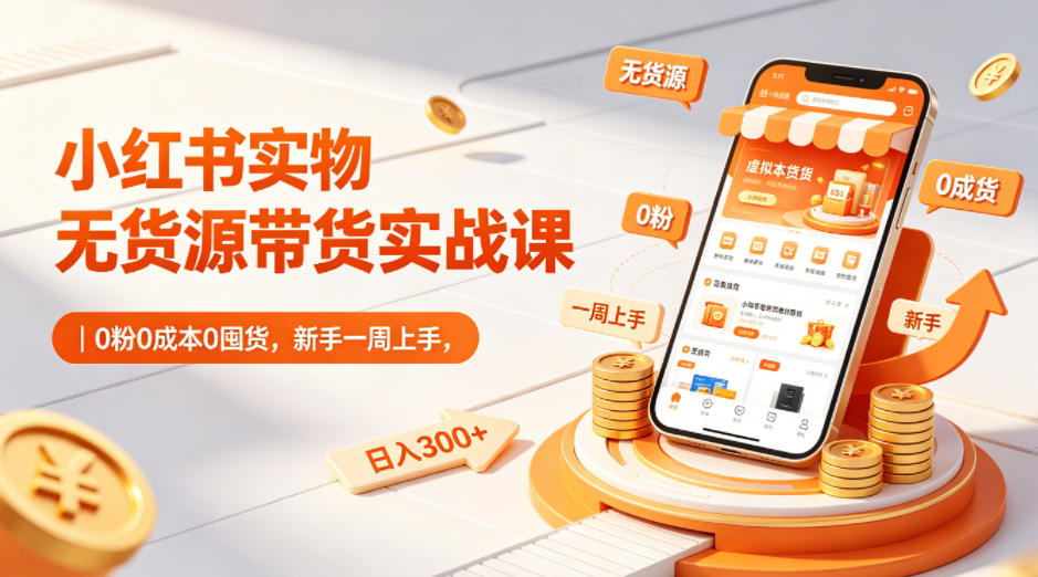 小红书实物无货源带货实战课｜0粉0成本0囤货，新手一周上手，日入300+（更新0812）-洛柒笔记