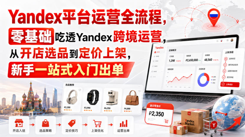 Yandex平台运营全流程，零基础吃透Yandex跨境运营，从开店选品到定价上架，新手一站式入门出单-洛柒笔记