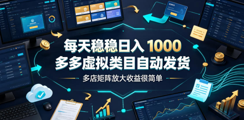 每天稳稳日入1000，多多虚拟类目自动发货，多店矩阵放大收益很简单【揭秘】-洛柒笔记