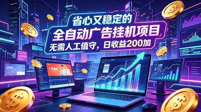 全自动广告挂机项目，全程无需人工值守。稳定创收每日收益200+-洛柒笔记