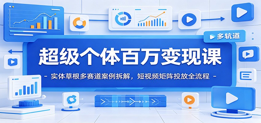 超级个体百万变现课：实体草根多赛道案例拆解，短视频矩阵投放全流程-洛柒笔记