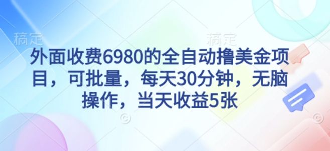 外面收费6980的全自动撸美刀项目，可批量，每天30分钟，无脑操作，当天收益5张-洛柒笔记