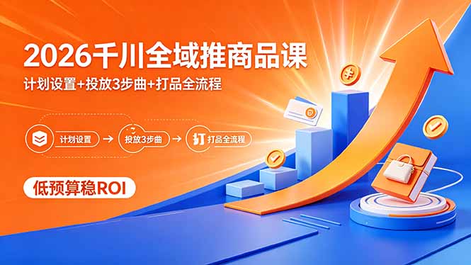 2026千川全域推商品课，计划设置+投放3步曲+打品全流程，低预算稳ROI-洛柒笔记