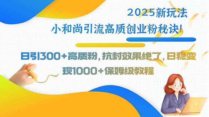 2025新玩法小和尚引流高质创业粉秘诀！日引300+高质粉，抗封效果绝了，…-洛柒笔记