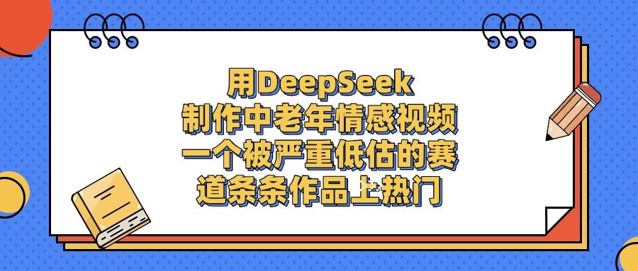 用DeepSeek制作，中老年情感视频，一个被严重低估的赛道，条条作品上热门-洛柒笔记