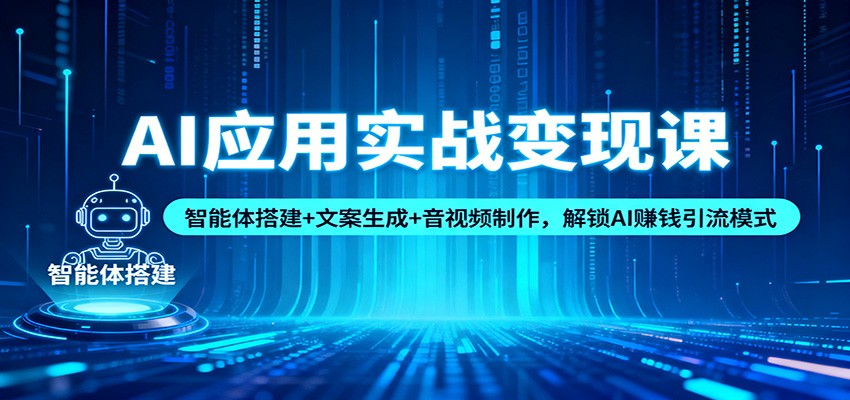 AI应用实战变现课：智能体搭建+文案生成+音视频制作，解锁AI赚钱引流模式-洛柒笔记