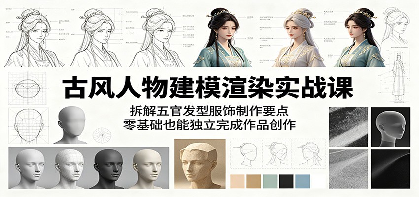 古风人物建模渲染实战课：拆解五官发型服饰制作要点，零基础也能独立完成作品创作-洛柒笔记
