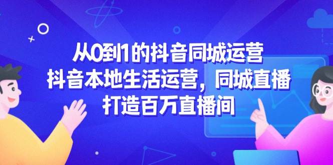 从0到1的抖音同城运营，抖音本地生活运营，同城直播，打造百万直播间-洛柒笔记