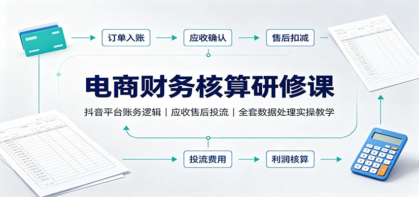 电商财务核算研修课：抖音平台账务逻辑，应收售后投流，全套数据处理实操教学-洛柒笔记