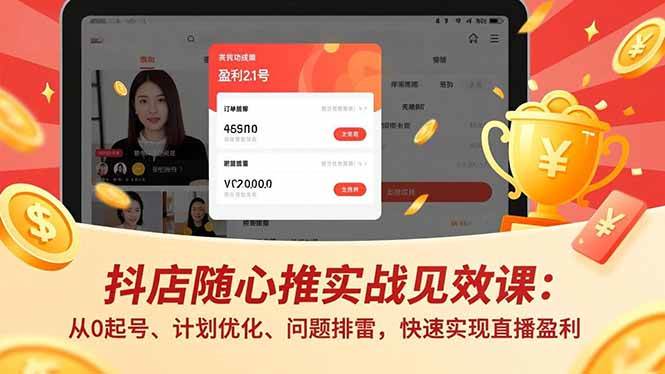 （17751期）抖店随心推实战见效课(更新)：从0起号、计划优化、问题排雷，快速实现直播盈利-洛柒笔记