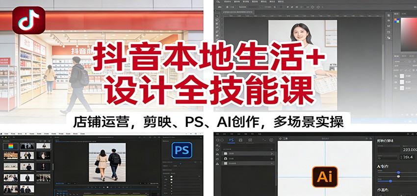 抖音本地生活+设计全技能课：店铺运营，剪映、PS、AI创作，多场景实操-洛柒笔记