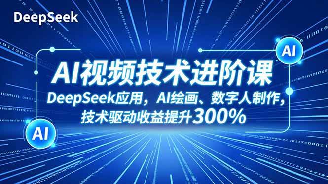 （16712期）AI视频技术进阶课，DeepSeek应用、AI绘画、数字人制作，技术驱动收益提升300%-洛柒笔记