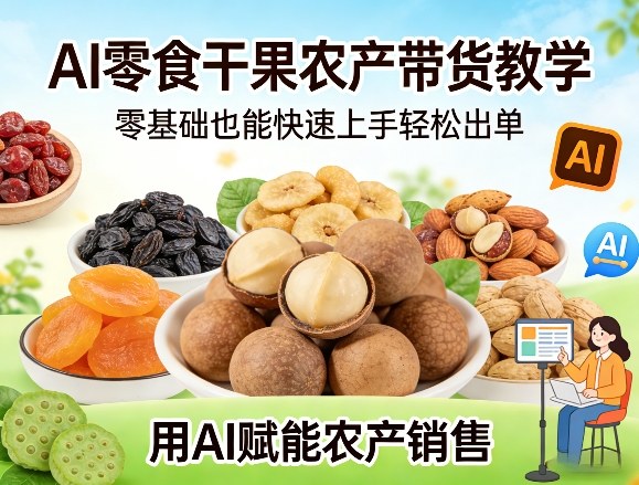 AI零食干果农产带货教学，零基础也能快速上手轻松出单，用AI赋能农产销售-洛柒笔记
